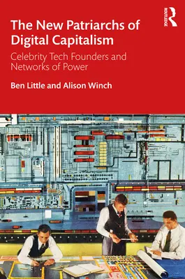 Die neuen Patriarchen des digitalen Kapitalismus: Berühmte Tech-Gründer und Netzwerke der Macht - The New Patriarchs of Digital Capitalism: Celebrity Tech Founders and Networks of Power