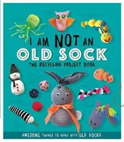 I Am Not An Old Sock - Das Recycling-Projektbuch - 10 tolle Basteleien mit alten Socken - I Am Not An Old Sock - The Recycling Project Book - 10 Awesome Things to Make with Old Socks