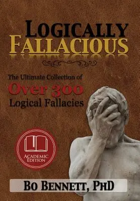 Logisch falsch: Die ultimative Sammlung von über 300 logischen Fehlschlüssen (Akademische Ausgabe) - Logically Fallacious: The Ultimate Collection of Over 300 Logical Fallacies (Academic Edition)