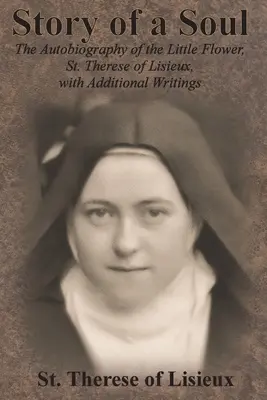 Geschichte einer Seele: Die Autobiographie der kleinen Blume, der heiligen Therese von Lisieux, mit zusätzlichen Schriften - Story of a Soul: The Autobiography of the Little Flower, St. Therese of Lisieux, with Additional Writings