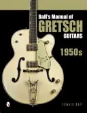 Ball's Handbuch der Gretsch-Gitarren: 1950er Jahre - Ball's Manual of Gretsch Guitars: 1950s