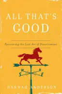 Alles, was gut ist: Die Wiederentdeckung der verlorenen Kunst der Unterscheidung - All That's Good: Recovering the Lost Art of Discernment