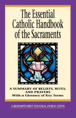 The Essential Catholic Handbook of the Sacraments: Eine Zusammenfassung von Glaube, Riten und Gebeten - The Essential Catholic Handbook of the Sacraments: A Summary of Beliefs, Rites, and Prayers