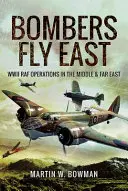 Bomber fliegen nach Osten: RAF-Einsätze im Zweiten Weltkrieg im Nahen und Fernen Osten - Bombers Fly East: WWII RAF Operations in the Middle and Far East