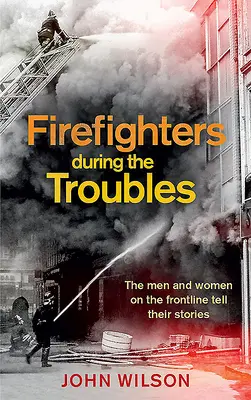 Feuerwehrleute während der Unruhen: Die Männer und Frauen an vorderster Front erzählen ihre Geschichten - Firefighters During the Troubles: The Men and Women on the Frontline Tell Their Stories