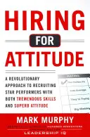 Einstellung aufgrund der Einstellung: Ein revolutionäres Konzept für die Einstellung und Auswahl von Mitarbeitern mit herausragenden Fähigkeiten und einer großartigen Einstellung - Hiring for Attitude: A Revolutionary Approach to Recruiting and Selecting People with Both Tremendous Skills and Superb Attitude