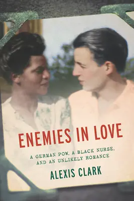 Verliebte Feinde: Ein deutscher Kriegsgefangener, eine schwarze Krankenschwester und eine unwahrscheinliche Romanze - Enemies in Love: A German POW, a Black Nurse, and an Unlikely Romance