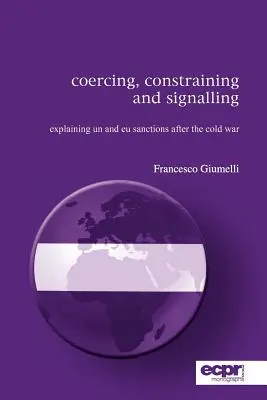 Nötigung, Zwang und Signalwirkung: Erklärungen zu UN- und EU-Sanktionen nach dem Kalten Krieg - Coercing, Constraining and Signalling: Explaining UN and EU Sanctions After the Cold War