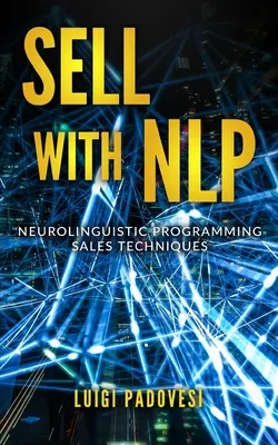 Verkaufen mit Nlp: Neurolinguistische Programmierung - Verkaufstechniken - Sell with Nlp: Neurolinguistic Programming Sales Techniques