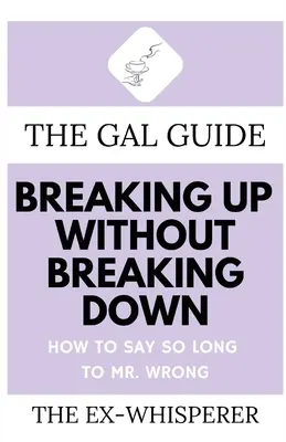 The Gal Guide to Breaking Up Without Breaking Down: Wie man Mister Wrong „So Long“ sagt - The Gal Guide to Breaking Up Without Breaking Down: How to Say So Long to Mister Wrong