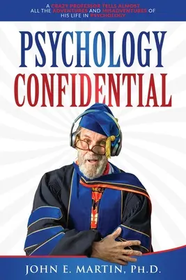 Psychologie vertraulich: Ein verrückter Professor erzählt fast alle Abenteuer und Missgeschicke seines Lebens in der Psychologie - Psychology Confidential: A Crazy Professor Tells Almost All the Adventures and Misadventures of His Life in Psychology