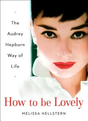 Wie man reizend ist: Der Audrey Hepburn Way of Life - How to Be Lovely: The Audrey Hepburn Way of Life