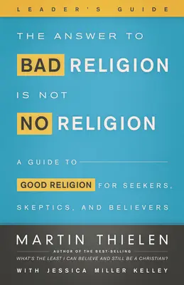 Die Antwort auf schlechte Religion ist nicht keine Religion - Leitfaden für Führungskräfte - The Answer to Bad Religion Is Not No Religion-Leader's Guide