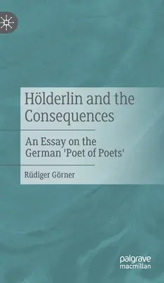 Hlderlin und die Folgen: Ein Essay über den deutschen 'Dichter der Dichter' - Hlderlin and the Consequences: An Essay on the German 'Poet of Poets'