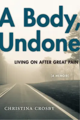 Ein Körper, der nicht mehr funktioniert: Weiterleben nach großem Schmerz - A Body, Undone: Living on After Great Pain