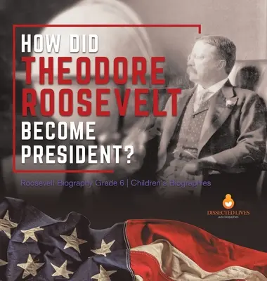 Wie wurde Theodore Roosevelt Präsident? Roosevelt-Biographie 6. Klasse Kinderbiographien - How Did Theodore Roosevelt Become President? Roosevelt Biography Grade 6 Children's Biographies