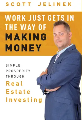 Die Arbeit steht dem Geldverdienen nur im Weg: Einfacher Wohlstand durch Immobilieninvestitionen - Work Just Gets in the Way of Making Money: Simple Prosperity Through Real Estate Investing