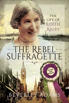 Die rebellische Suffragette: Das Leben von Edith Rigby - The Rebel Suffragette: The Life of Edith Rigby