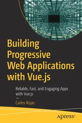 Erstellen von progressiven Webanwendungen mit Vue.Js: Zuverlässige, schnelle und ansprechende Apps mit Vue.Js - Building Progressive Web Applications with Vue.Js: Reliable, Fast, and Engaging Apps with Vue.Js