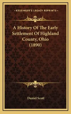 Eine Geschichte der frühen Besiedlung von Highland County, Ohio (1890) - A History Of The Early Settlement Of Highland County, Ohio (1890)