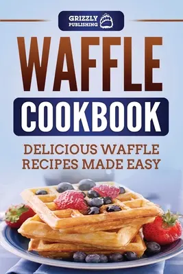 Waffel-Kochbuch: Leckere Waffelrezepte leicht gemacht - Waffle Cookbook: Delicious Waffle Recipes Made Easy