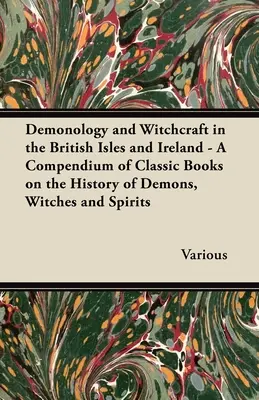 Dämonologie und Hexerei auf den britischen Inseln und in Irland - Ein Kompendium klassischer Bücher über die Geschichte der Dämonen, Hexen und Geister - Demonology and Witchcraft in the British Isles and Ireland - A Compendium of Classic Books on the History of Demons, Witches and Spirits