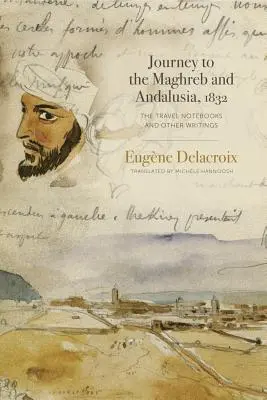 Reise in den Maghreb und nach Andalusien, 1832: Die Reise-Notizbücher und andere Aufzeichnungen - Journey to the Maghreb and Andalusia, 1832: The Travel Notebooks and Other Writings