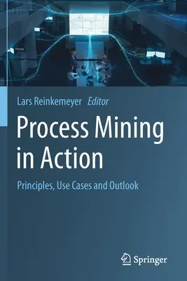 Process Mining in Aktion: Grundlagen, Anwendungsfälle und Ausblick - Process Mining in Action: Principles, Use Cases and Outlook