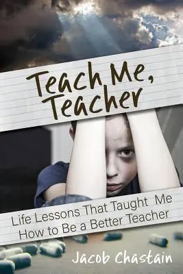 Teach Me, Teacher: Lebenslektionen, die mich lehrten, ein besserer Lehrer zu sein - Teach Me, Teacher: Life Lessons That Taught Me How to Be a Better Teacher