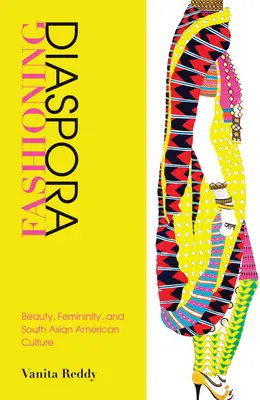Mode in der Diaspora: Schönheit, Weiblichkeit und die südasiatische amerikanische Kultur - Fashioning Diaspora: Beauty, Femininity, and South Asian American Culture