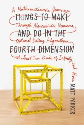 Dinge, die man in der vierten Dimension machen und tun kann: Die Reise eines Mathematikers durch narzisstische Zahlen, optimale Dating-Algorithmen, mindestens zwei Arten von - Things to Make and Do in the Fourth Dimension: A Mathematician's Journey Through Narcissistic Numbers, Optimal Dating Algorithms, at Least Two Kinds o