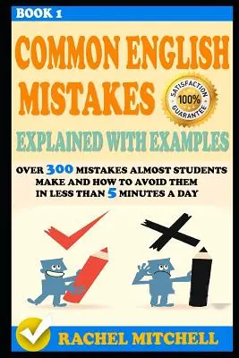 Common English Mistakes Explained with Examples: Über 300 Fehler, die fast alle Schüler machen, und wie man sie in weniger als 5 Minuten pro Tag vermeidet - Common English Mistakes Explained with Examples: Over 300 Mistakes Almost Students Make and How to Avoid Them in Less Than 5 Minutes a Day