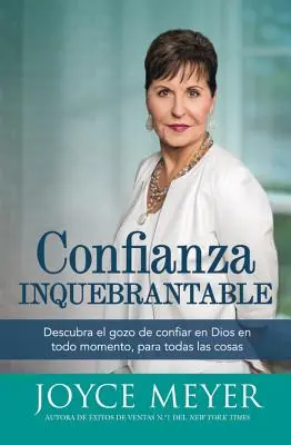 Unantastbares Vertrauen: Descubra el gozo de confiar en Dios en todo momento, para todas las cosas - Confianza Inquebrantable: Descubra el gozo de confiar en Dios en todo momento, para todas las cosas