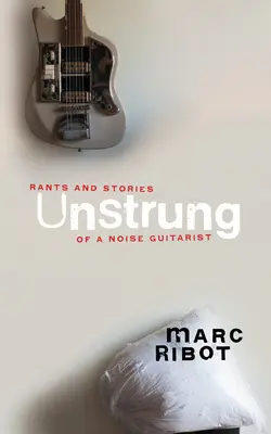Unbesaitet: Tiraden und Geschichten eines Noise-Gitarristen - Unstrung: Rants and Stories of a Noise Guitarist