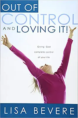 Außer Kontrolle geraten und es lieben: Gib Gott die volle Kontrolle über dein Leben - Out of Control and Loving It: Giving God Complete Control of Your Life