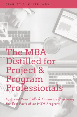 Der MBA Distilled für Projekt- und Programmprofis: Steigern Sie Ihre Fähigkeiten und Ihre Karriere, indem Sie die besten Teile eines MBA-Programms meistern - The MBA Distilled for Project & Program Professionals: Up-Level Your Skills & Career by Mastering the Best Parts of an MBA Program
