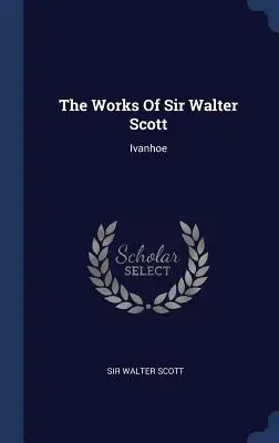 Die Werke von Sir Walter Scott: Ivanhoe - The Works of Sir Walter Scott: Ivanhoe