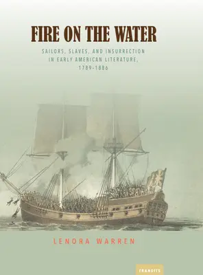 Feuer auf dem Wasser: Matrosen, Sklaven und Aufruhr in der frühen amerikanischen Literatur, 1789-1886 - Fire on the Water: Sailors, Slaves, and Insurrection in Early American Literature, 1789-1886