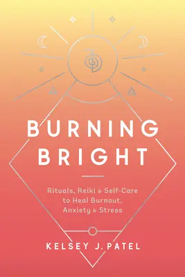Strahlend hell: Rituale, Reiki und Selbstfürsorge zur Heilung von Burnout, Ängsten und Stress - Burning Bright: Rituals, Reiki, and Self-Care to Heal Burnout, Anxiety, and Stress