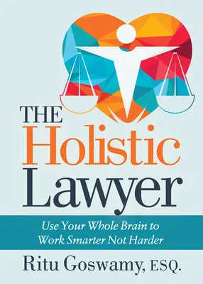 Der ganzheitliche Anwalt: Nutzen Sie Ihr gesamtes Gehirn, um intelligenter und nicht härter zu arbeiten - The Holistic Lawyer: Use Your Whole Brain to Work Smarter Not Harder