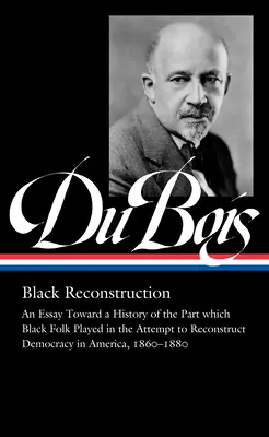 W.E.B. Du Bois: Schwarzer Wiederaufbau (Loa #350): An Essay Toward a History of the Part Whichblack Folk Played in the Attempt to Reconstructdemocracy i - W.E.B. Du Bois: Black Reconstruction (Loa #350): An Essay Toward a History of the Part Whichblack Folk Played in the Attempt to Reconstructdemocracy i