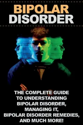 Bipolare Störung: Der komplette Leitfaden zum Verständnis der bipolaren Störung, deren Bewältigung, Heilmittel für bipolare Störungen und vieles mehr! - Bipolar Disorder: The complete guide to understanding bipolar disorder, managing it, bipolar disorder remedies, and much more!