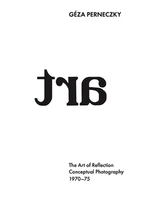 Gza Perneczky: Die Kunst der Reflexion: Konzeptuelle Fotografie, 1970-1975 - Gza Perneczky: The Art of Reflection: Conceptual Photography, 1970-1975