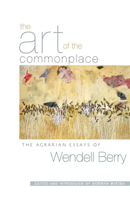 Die Kunst des Gewöhnlichen: Die landwirtschaftlichen Essays von Wendell Berry - The Art of the Commonplace: The Agrarian Essays of Wendell Berry