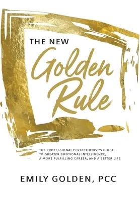 Die neue goldene Regel: Der Leitfaden für professionelle Perfektionisten zu größerer emotionaler Intelligenz, einer erfüllenderen Karriere und einem besseren Leben - The New Golden Rule: The Professional Perfectionist's Guide to Greater Emotional Intelligence, A More Fulfilling Career, and A Better Life