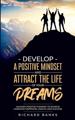 Entwickeln Sie eine positive Denkweise und ziehen Sie das Leben Ihrer Träume an: Entfesseln Sie positives Denken, um ungebundenes Glück, Gesundheit und Erfolg zu erlangen - Develop a Positive Mindset and Attract the Life of Your Dreams: Unleash Positive Thinking to Achieve Unbound Happiness, Health, and Success