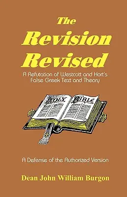 Die Revision revidiert: Eine Widerlegung des falschen griechischen Textes und der falschen Theorie von Westcott und Hort - The Revision Revised: A Refutation of Westcott and Hort's False Greek Text and Theory