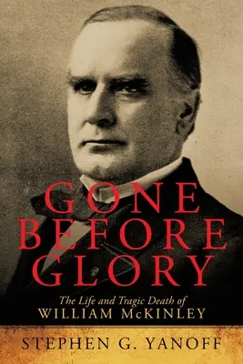 Vor dem Ruhm gegangen: Das Leben und der tragische Tod von William McKinley - Gone Before Glory: The Life and Tragic Death of William Mckinley