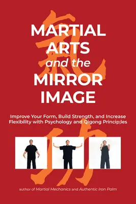 Kampfkünste und das Spiegelbild: Verbessern Sie Ihre Form, bauen Sie Kraft auf und erhöhen Sie Ihre Flexibilität mit Psychologie und Qigong-Prinzipien - Martial Arts and the Mirror Image: Improve Your Form, Build Strength, and Increase Flexibility with Psychology and Qigong Principles