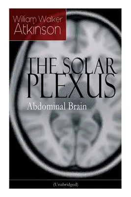 THE SOLAR PLEXUS - Das Bauchhirn: Vom amerikanischen Pionier der New-Thought-Bewegung, bekannt für Praktische geistige Beeinflussung, Das Geheimnis des Erfolgs - THE SOLAR PLEXUS - Abdominal Brain: From the American pioneer of the New Thought movement, known for Practical Mental Influence, The Secret of Success